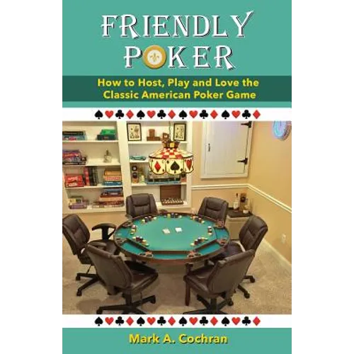Friendly Poker: How to Host, Play and Love the Classic American Poker Game - Paperback
